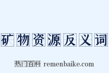 矿物资源反义词是什么意思的图片